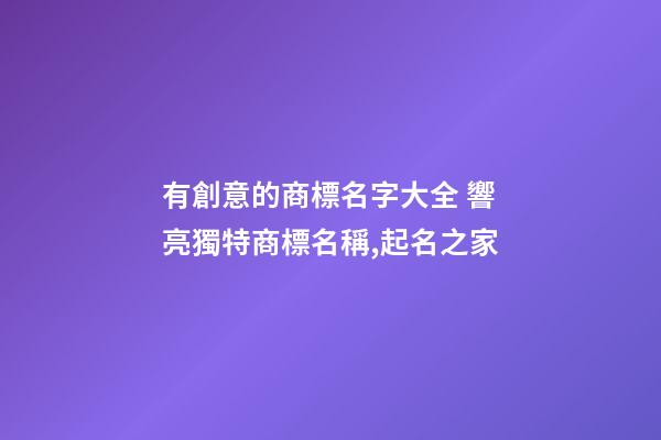 有創意的商標名字大全 響亮獨特商標名稱,起名之家-第1張-商標起名-玄機派